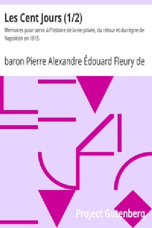 [Gutenberg 25616] • Les Cent Jours (1/2) / Mémoires pour servir à l'histoire de la vie privée, du / retour et du règne de Napoléon en 1815.